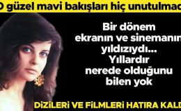 Güzel mavi bakışları hiç unutulmadı…  Yıllardır nerede olduğunu bilen yok… Filmleri ve dizileri hatıra kaldı