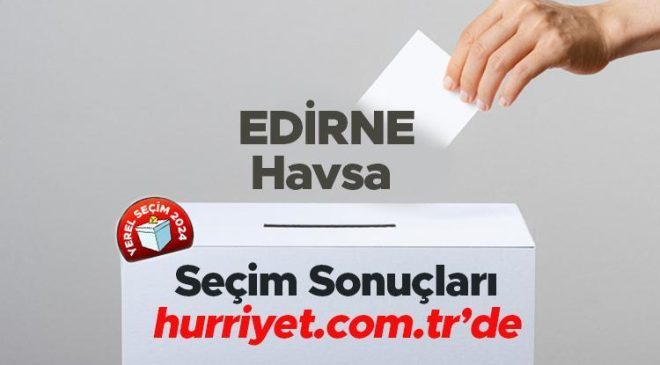 EDİRNE- Havsa SEÇİM SONUÇLARI EKRANI 2024 | Edirne, Havsa 31 Mart belediye yerel seçim sonuçları ve oy oranları Hurriyet.com.tr seçim sayfasında olacak
