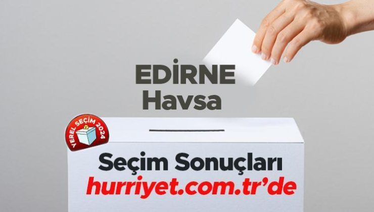 EDİRNE- Havsa SEÇİM SONUÇLARI EKRANI 2024 | Edirne, Havsa 31 Mart belediye yerel seçim sonuçları ve oy oranları Hurriyet.com.tr seçim sayfasında olacak